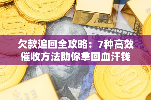 武汉欠款追回全攻略：7种高效催收方法助你拿回血汗钱