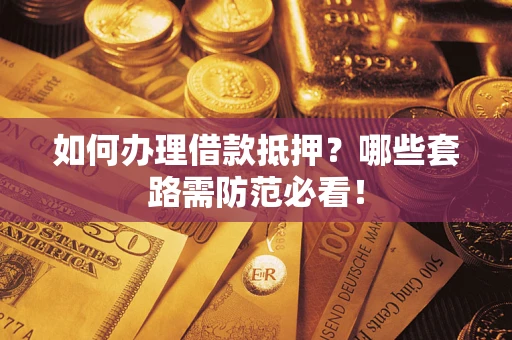 武汉如何办理借款抵押？哪些套路需防范必看！