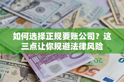 武汉如何选择正规要账公司？这三点让你规避法律风险