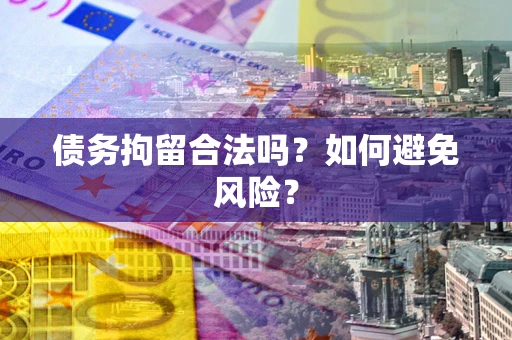 武汉债务拘留合法吗？如何避免风险？