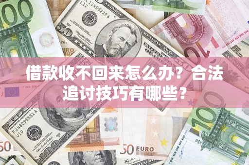 武汉借款收不回来怎么办？合法追讨技巧有哪些？