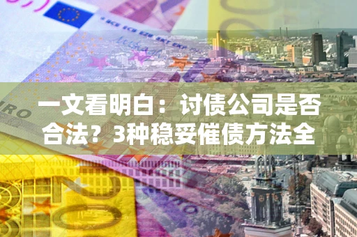 武汉一文看明白：讨债公司是否合法？3种稳妥催债方法全解析