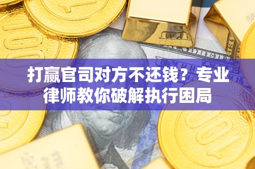 武汉打赢官司对方不还钱？专业律师教你破解执行困局
