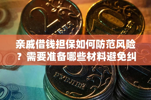 武汉亲戚借钱担保如何防范风险？需要准备哪些材料避免纠纷？