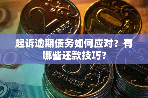 武汉起诉逾期债务如何应对？有哪些还款技巧？