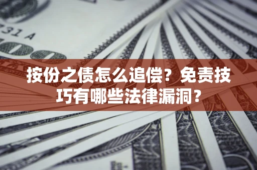 武汉按份之债怎么追偿？免责技巧有哪些法律漏洞？