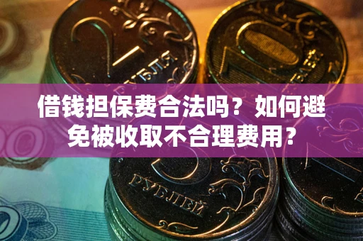 武汉借钱担保费合法吗？如何避免被收取不合理费用？