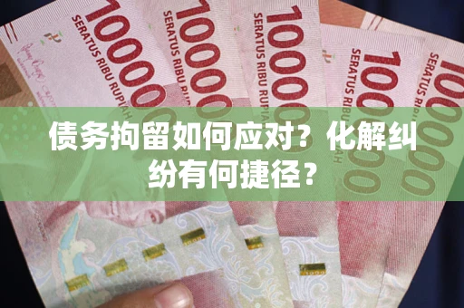 武汉债务拘留如何应对？化解纠纷有何捷径？