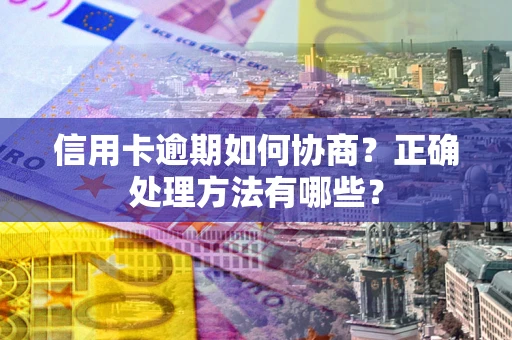 武汉信用卡逾期如何协商？正确处理方法有哪些？