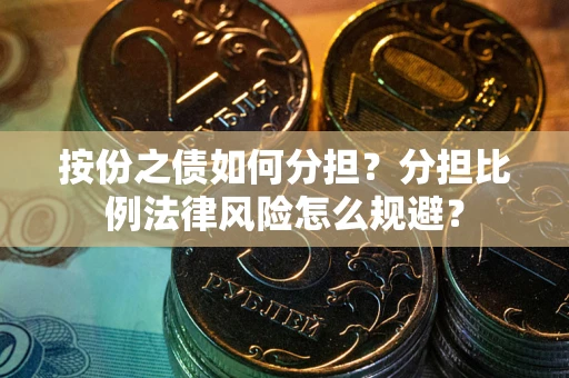 武汉按份之债如何分担？分担比例法律风险怎么规避？