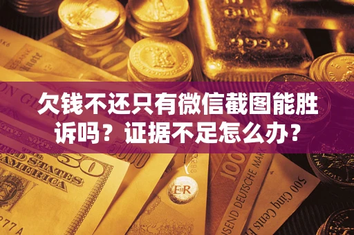 武汉欠钱不还只有微信截图能胜诉吗？证据不足怎么办？