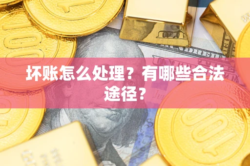 武汉坏账怎么处理？有哪些合法途径？