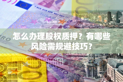武汉怎么办理股权质押？有哪些风险需规避技巧？