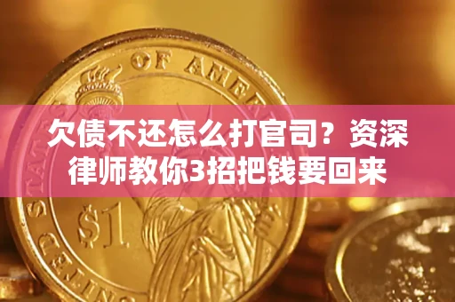 武汉欠债不还怎么打官司？资深律师教你3招把钱要回来