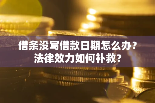 武汉借条没写借款日期怎么办?法律效力如何补救? 武汉借条没写借款日期怎么办?法律效力如何补救?