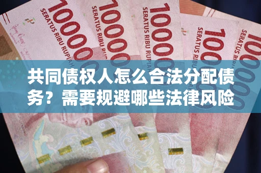 武汉共同债权人怎么合法分配债务？需要规避哪些法律风险？