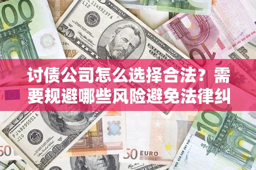 武汉讨债公司怎么选择合法?需要规避哪些风险避免法律纠纷? 武汉讨债公司怎么选择合法?需要规避哪些风险避免法律纠纷?