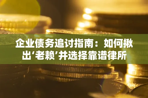 武汉企业债务追讨指南：如何揪出‘老赖’并选择靠谱律所