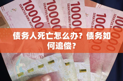 武汉债务人死亡怎么办？债务如何追偿？
