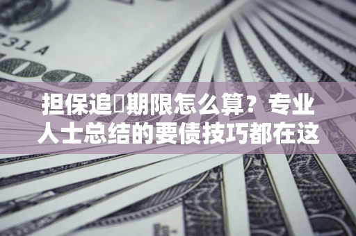 武汉担保追償期限怎么算？专业人士总结的要债技巧都在这里了