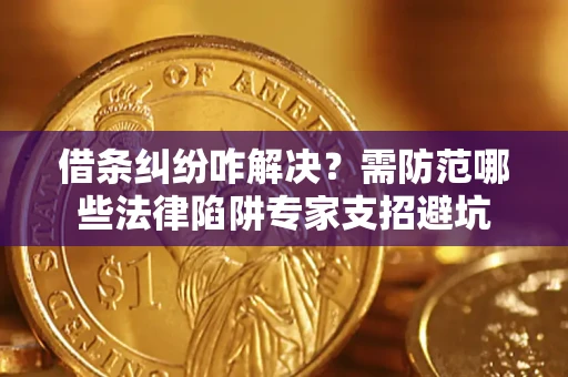 武汉借条纠纷咋解决？需防范哪些法律陷阱专家支招避坑