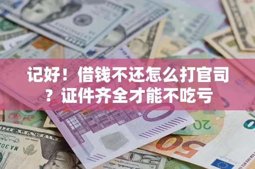 武汉记好！借钱不还怎么打官司？证件齐全才能不吃亏