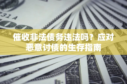 武汉催收非法债务违法吗？应对恶意讨债的生存指南