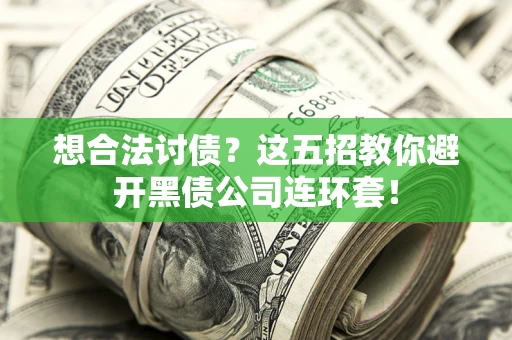 武汉想合法讨债？这五招教你避开黑债公司连环套！