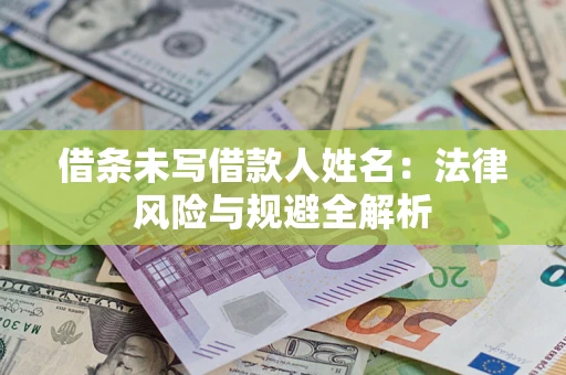 武汉借条未写借款人姓名：法律风险与规避全解析