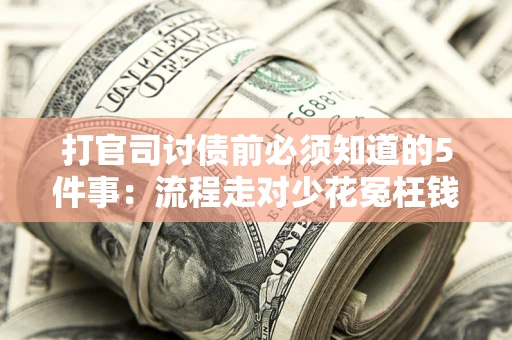 武汉打官司讨债前必须知道的5件事：流程走对少花冤枉钱