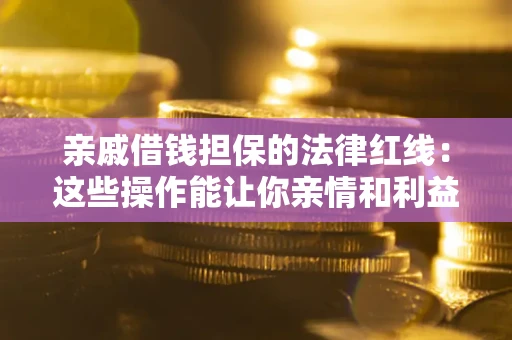 武汉亲戚借钱担保的法律红线：这些操作能让你亲情和利益两不误