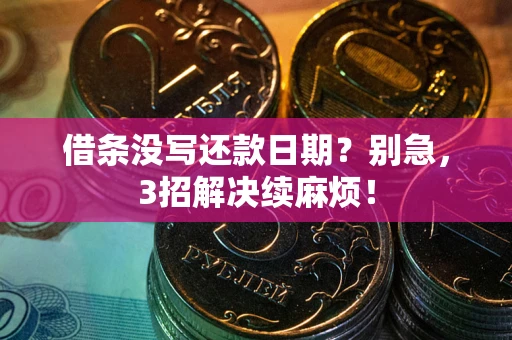 武汉借条没写还款日期？别急，3招解决续麻烦！