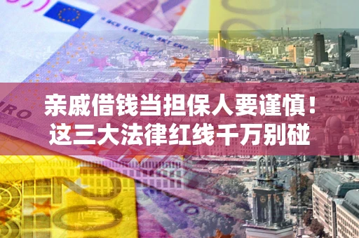 武汉亲戚借钱当担保人要谨慎！这三大法律红线千万别碰