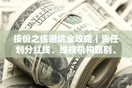 武汉按份之债避坑全攻略｜责任划分红线、维权机构甄别、纠纷处理全流程拆解