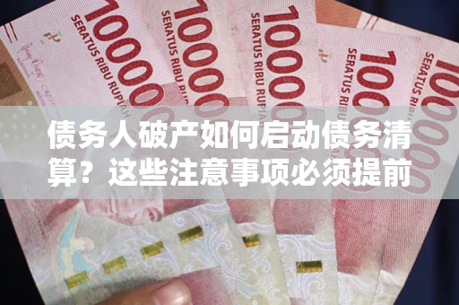 武汉债务人破产如何启动债务清算？这些注意事项必须提前知道