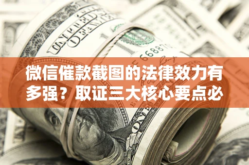 武汉微信催款截图的法律效力有多强？取证三大核心要点必须知道！