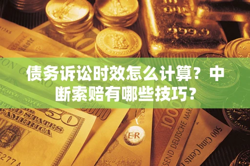 武汉债务诉讼时效怎么计算？中断索赔有哪些技巧？