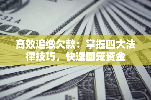 武汉高效追缴欠款：掌握四大法律技巧，快速回笼资金