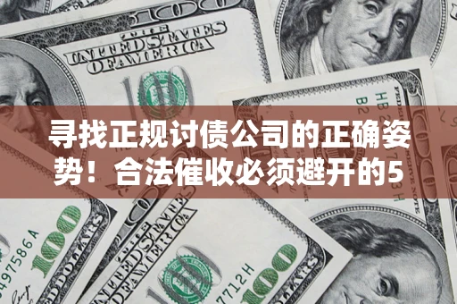 武汉寻找正规讨债公司的正确姿势！合法催收必须避开的5大雷区