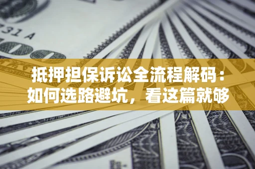 武汉抵押担保诉讼全流程解码：如何选路避坑，看这篇就够了