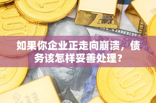 武汉如果你企业正走向崩溃，债务该怎样妥善处理？