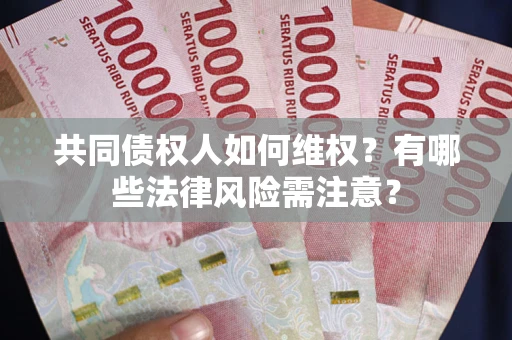 武汉共同债权人如何维权？有哪些法律风险需注意？