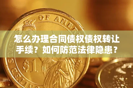 武汉怎么办理合同债权债权转让手续？如何防范法律隐患？