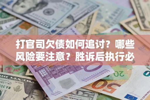 武汉打官司欠债如何追讨？哪些风险要注意？胜诉后执行必看！