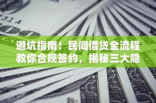 武汉避坑指南！民间借贷全流程教你合规签约，揭秘三大隐形陷阱
