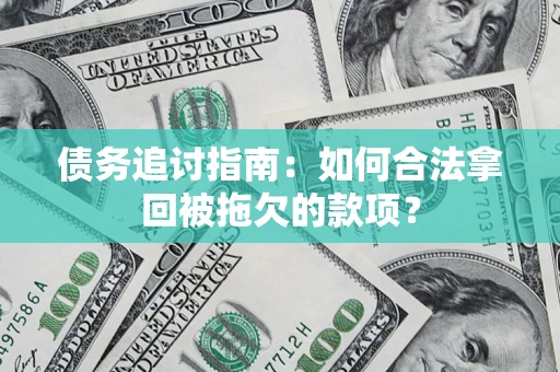 武汉债务追讨指南：如何合法拿回被拖欠的款项？