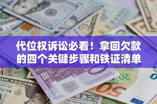 武汉代位权诉讼必看!拿回欠款的四个关键步骤和铁证清单 武汉代位权诉讼必看!拿回欠款的四个关键步骤和铁证清单