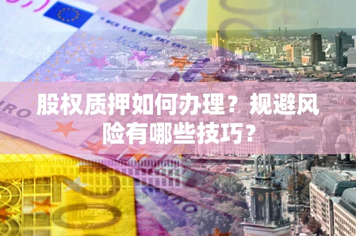 武汉股权质押如何办理？规避风险有哪些技巧？