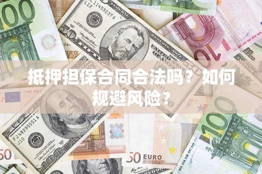 武汉抵押担保合同合法吗？如何规避风险？