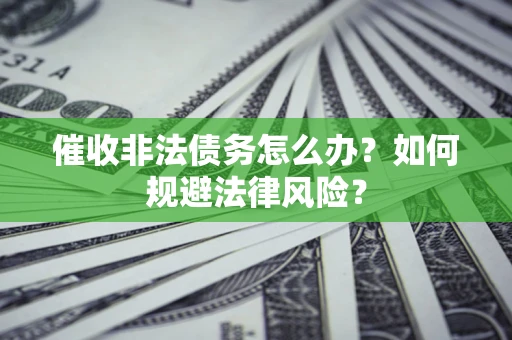 武汉催收非法债务怎么办？如何规避法律风险？